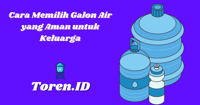 Cara Memilih Galon Air yang Aman untuk Keluarga