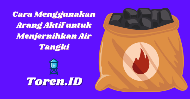Cara Menggunakan Arang Aktif untuk Menjernihkan Air Tangki