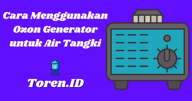 Cara Menggunakan Ozon Generator untuk Air Tangki