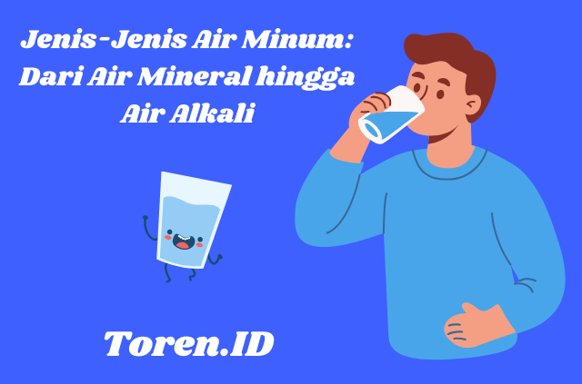 Jenis-Jenis Air Minum Dari Air Mineral hingga Air Alkali